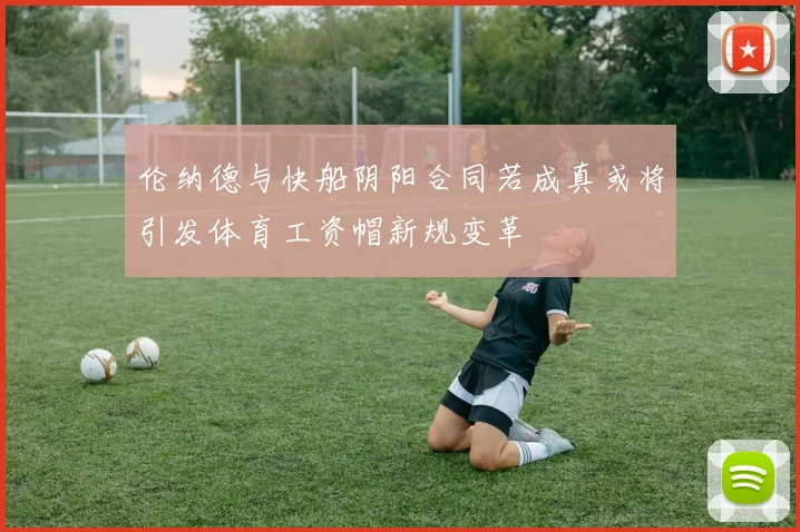 伦纳德与快船阴阳合同若成真或将引发体育工资帽新规变革