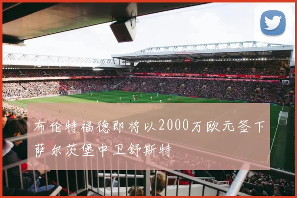 布伦特福德即将以2000万欧元签下萨尔茨堡中卫舒斯特
