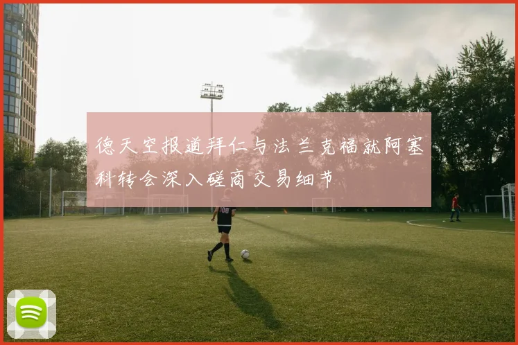 德天空报道拜仁与法兰克福就阿塞科转会深入磋商交易细节