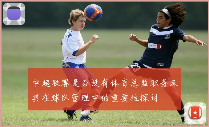中超联赛是否设有体育总监职务及其在球队管理中的重要性探讨