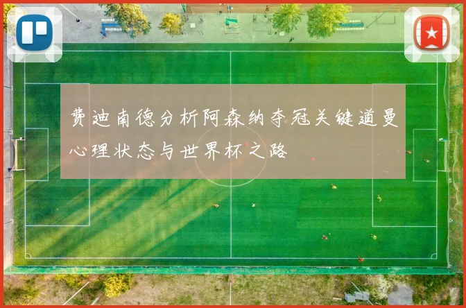 费迪南德分析阿森纳夺冠关键道曼心理状态与世界杯之路