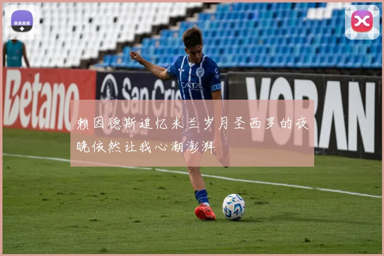 赖因德斯追忆米兰岁月圣西罗的夜晚依然让我心潮澎湃
