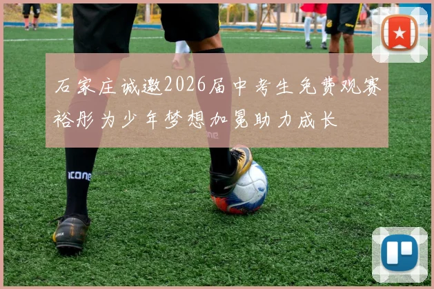 石家庄诚邀2026届中考生免费观赛裕彤为少年梦想加冕助力成长