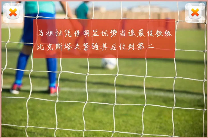 马祖拉凭借明显优势当选最佳教练比克斯塔夫紧随其后位列第二