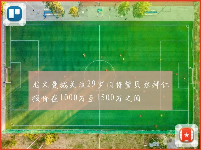尤文曼城关注29岁门将努贝尔拜仁报价在1000万至1500万之间