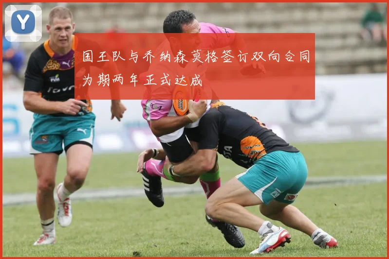 国王队与乔纳森莫格签订双向合同为期两年正式达成